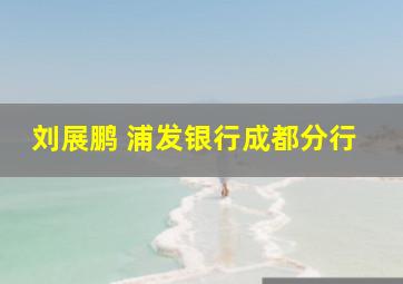 刘展鹏 浦发银行成都分行